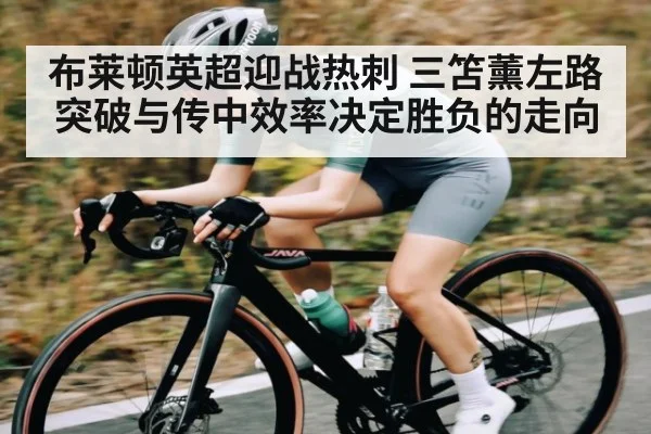 布莱顿英超迎战热刺 三笘薰左路突破与传中效率决定胜负的走向