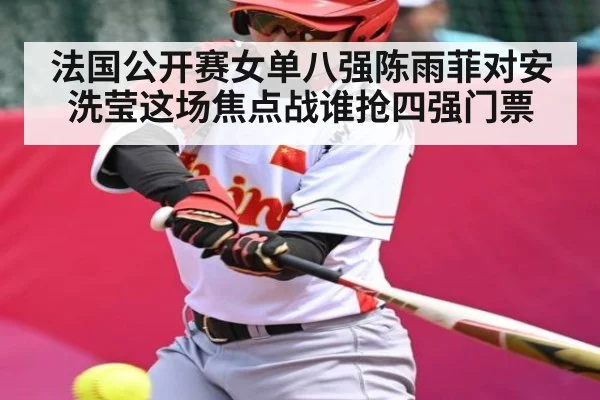 法国公开赛女单八强陈雨菲对安洗莹这场焦点战谁抢四强门票