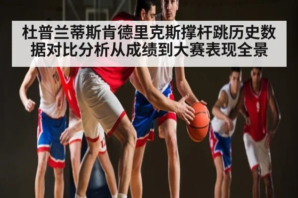 杜普兰蒂斯肯德里克斯撑杆跳历史数据对比分析从成绩到大赛表现全景