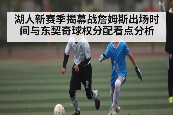 湖人新赛季揭幕战詹姆斯出场时间与东契奇球权分配看点分析